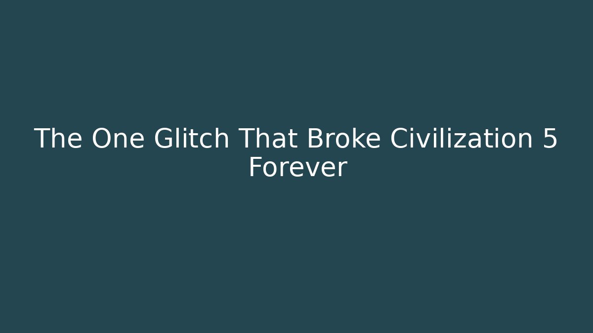 The One Glitch That Broke Civilization 5 Forever