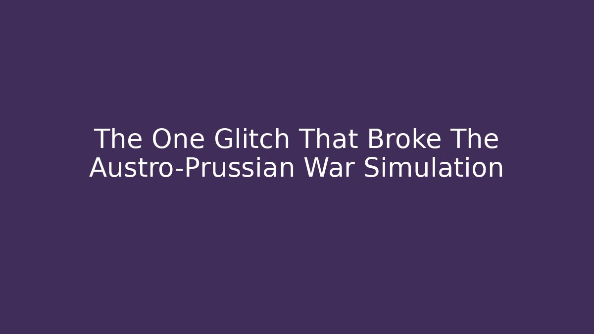 The One Glitch That Broke The Austro-Prussian War Simulation