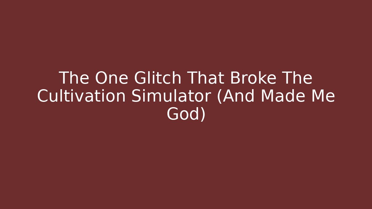 The One Glitch That Broke The Cultivation Simulator (And Made Me God)