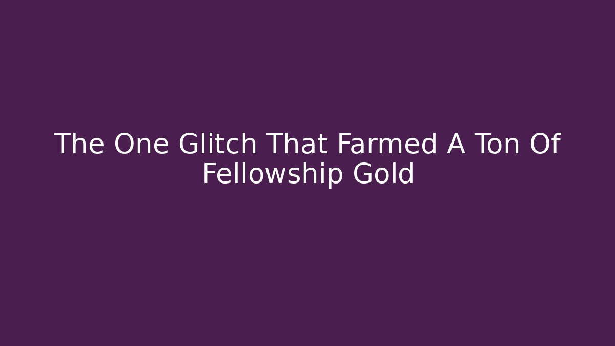 The One Glitch That Farmed A Ton Of Fellowship Gold