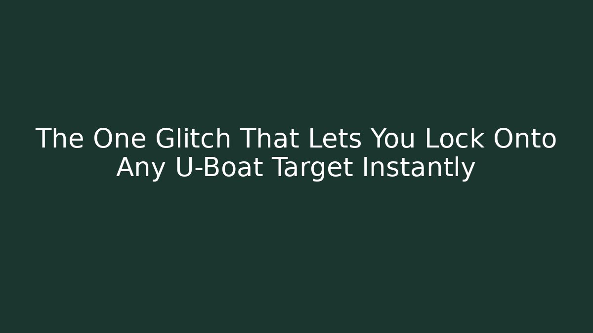 The One Glitch That Lets You Lock Onto Any U-Boat Target Instantly
