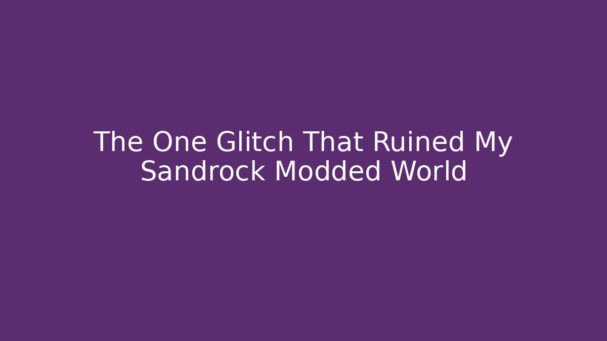 The One Glitch That Ruined My Sandrock Modded World
