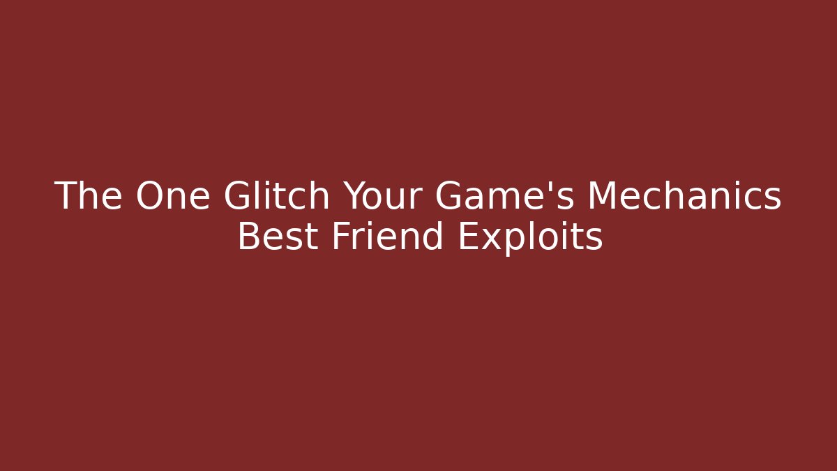 The One Glitch Your Game's Mechanics Best Friend Exploits