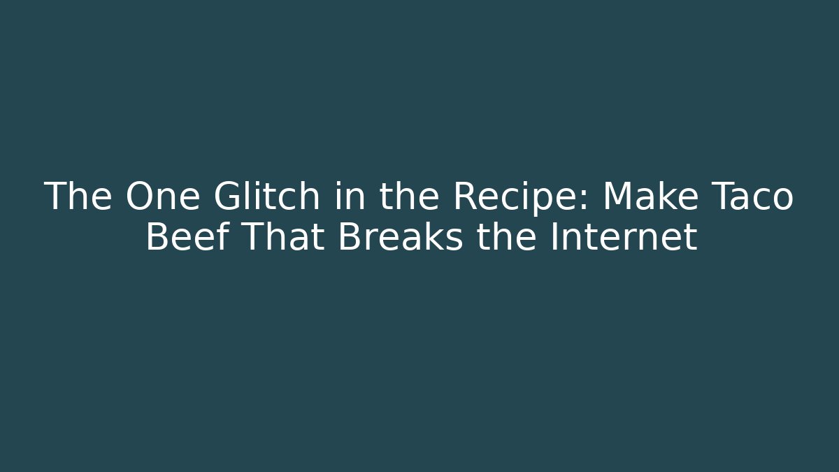 The One Glitch in the Recipe: Make Taco Beef That Breaks the Internet