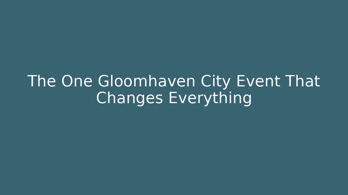 The One Gloomhaven City Event That Changes Everything