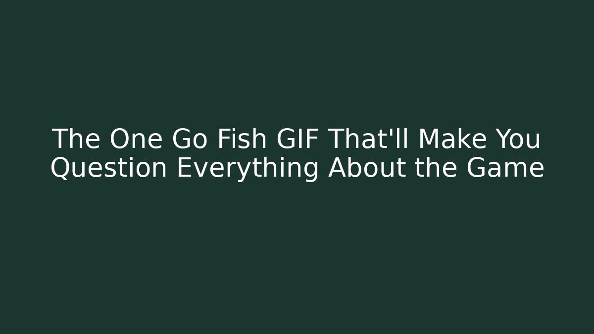 The One Go Fish GIF That'll Make You Question Everything About the Game