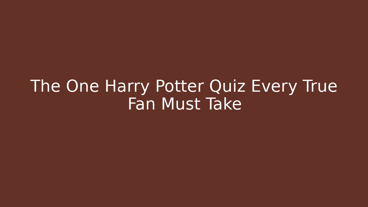 The One Harry Potter Quiz Every True Fan Must Take