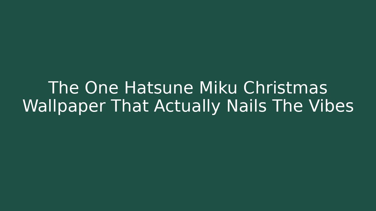 The One Hatsune Miku Christmas Wallpaper That Actually Nails The Vibes