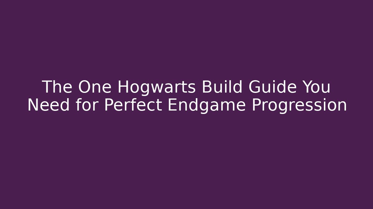 The One Hogwarts Build Guide You Need for Perfect Endgame Progression