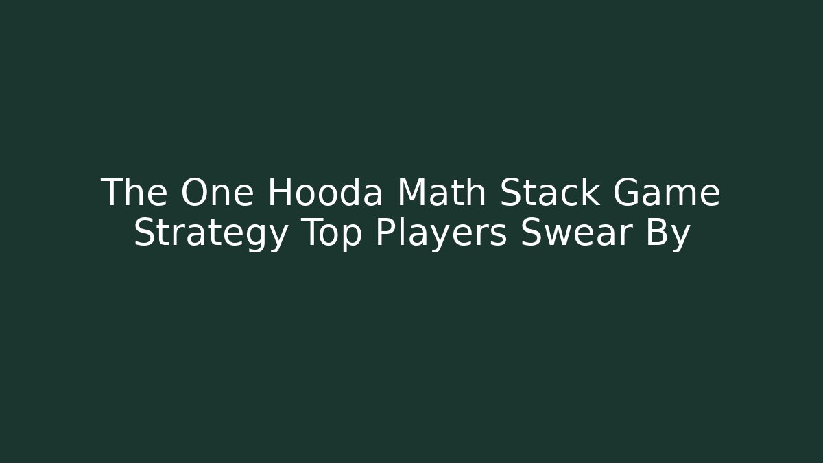The One Hooda Math Stack Game Strategy Top Players Swear By
