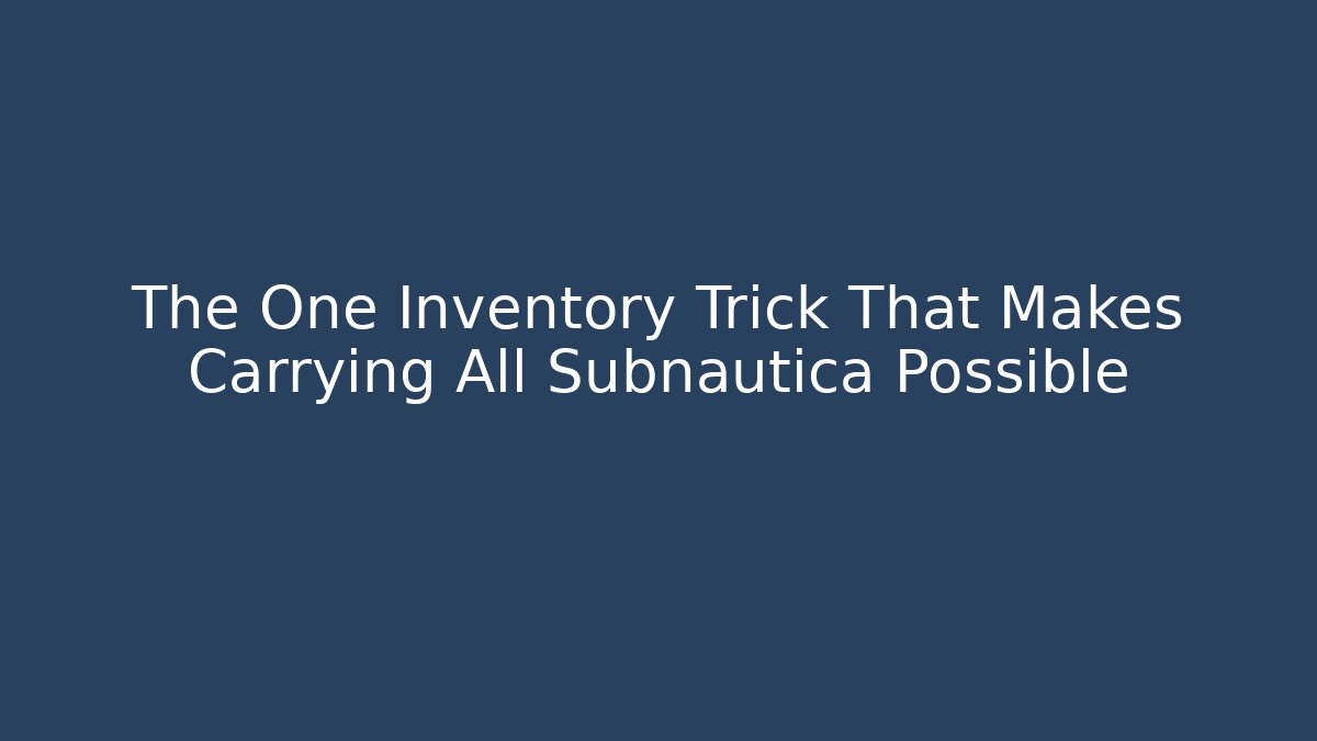 The One Inventory Trick That Makes Carrying All Subnautica Possible