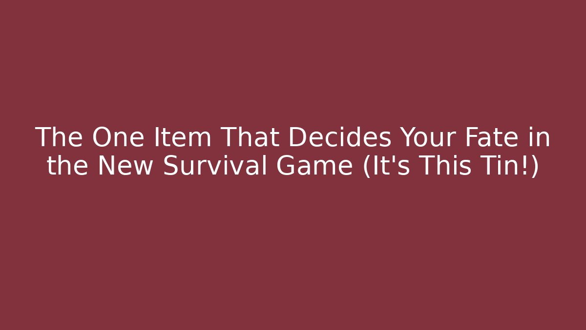 The One Item That Decides Your Fate in the New Survival Game (It's This Tin!)