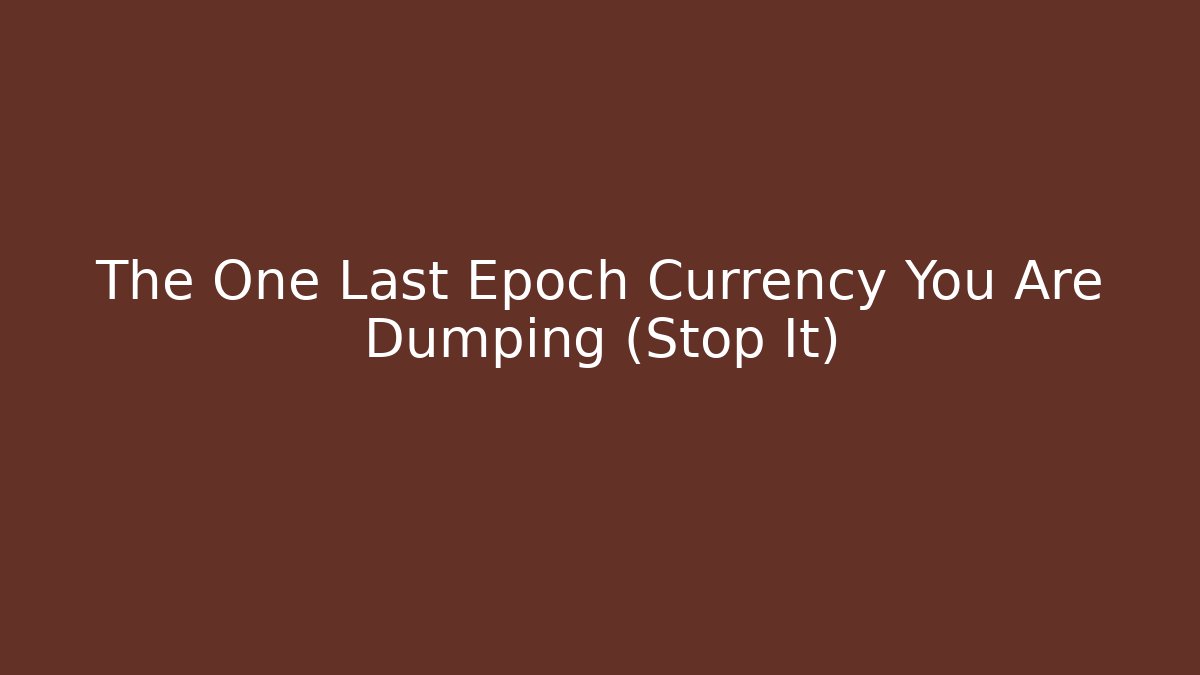 The One Last Epoch Currency You Are Dumping (Stop It)