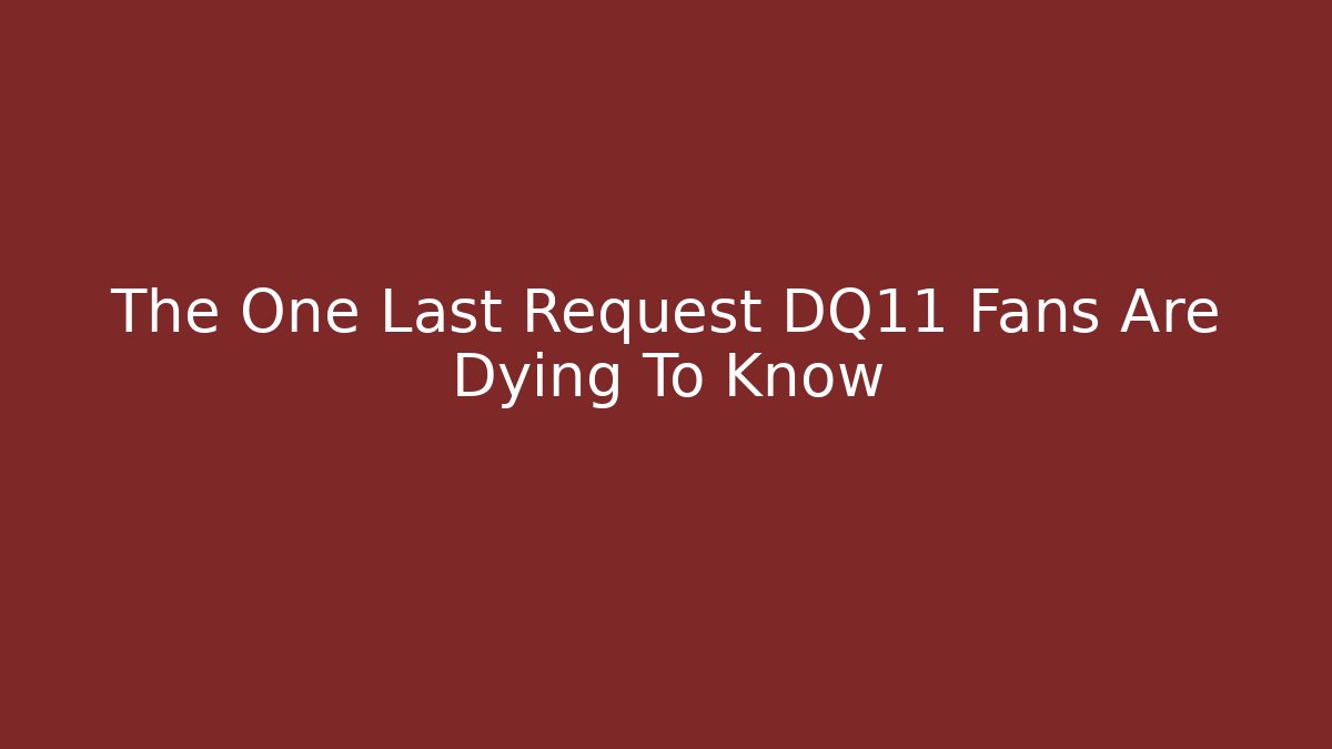 The One Last Request DQ11 Fans Are Dying To Know