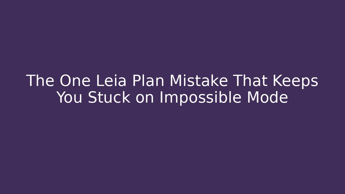 The One Leia Plan Mistake That Keeps You Stuck on Impossible Mode