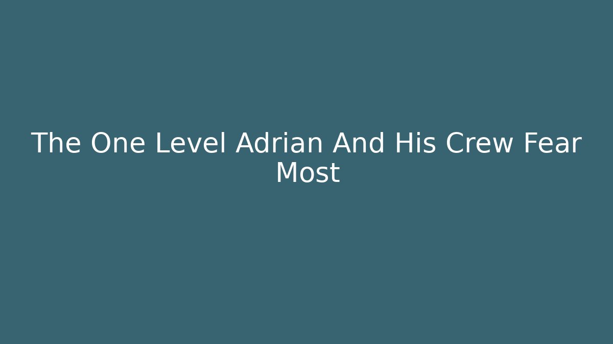 The One Level Adrian And His Crew Fear Most - The Family Holidays