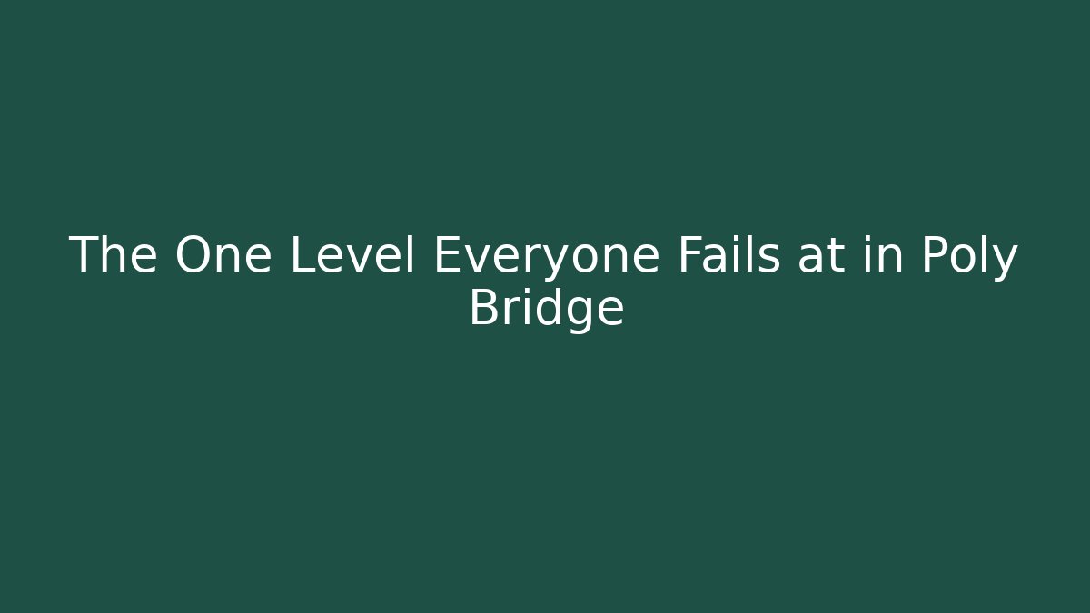 The One Level Everyone Fails at in Poly Bridge
