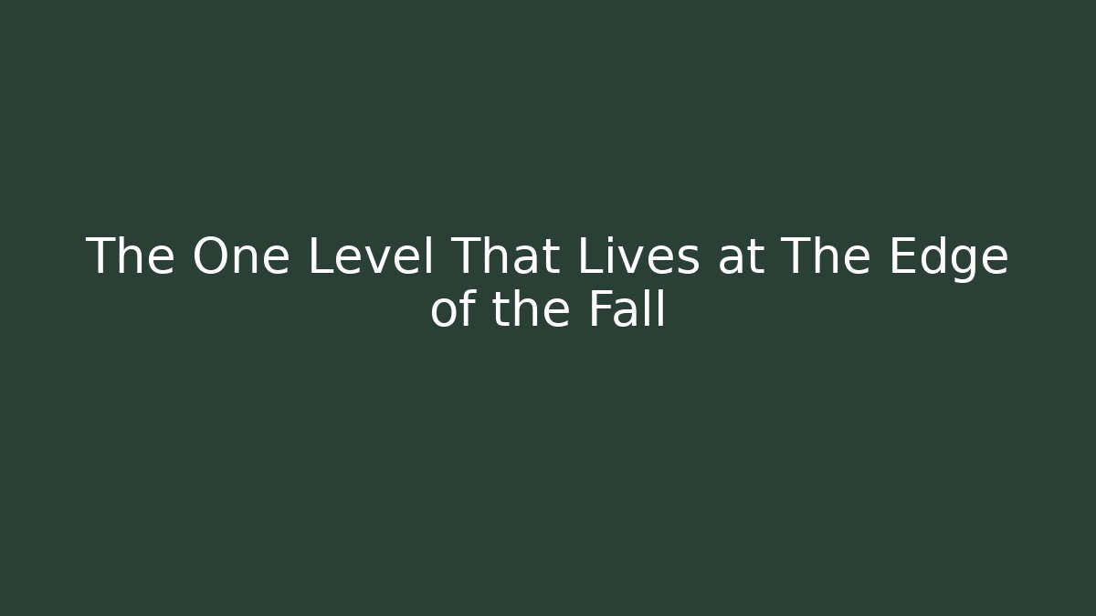 The One Level That Lives at The Edge of the Fall