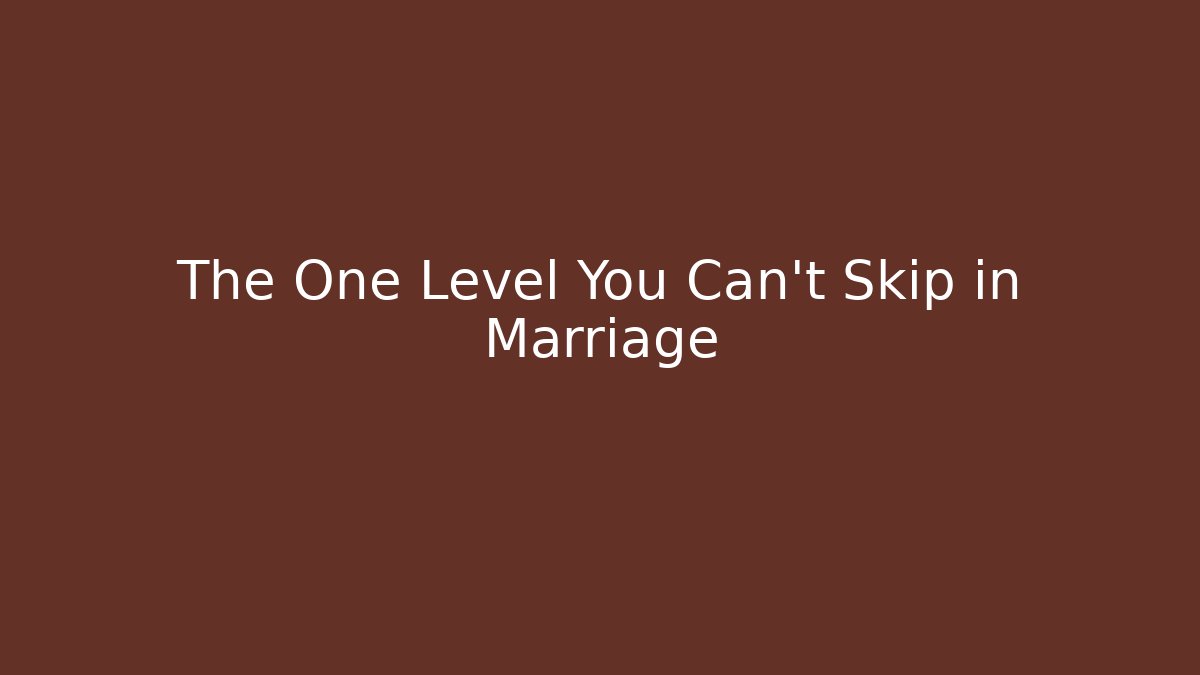 The One Level You Can't Skip in Marriage