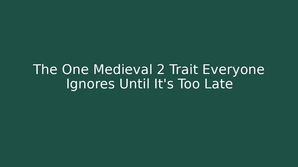 The One Medieval 2 Trait Everyone Ignores Until It’s Too Late