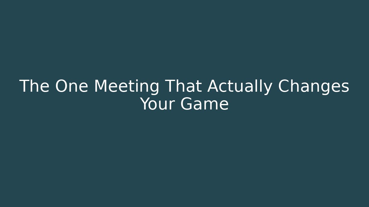 The One Meeting That Actually Changes Your Game