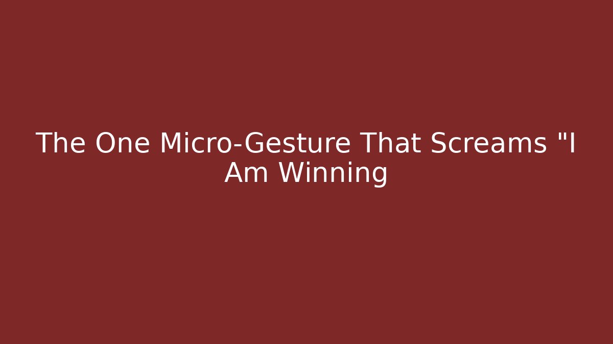 The One Micro-Gesture That Screams "I Am Winning