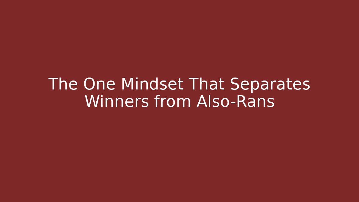 The One Mindset That Separates Winners from Also-Rans