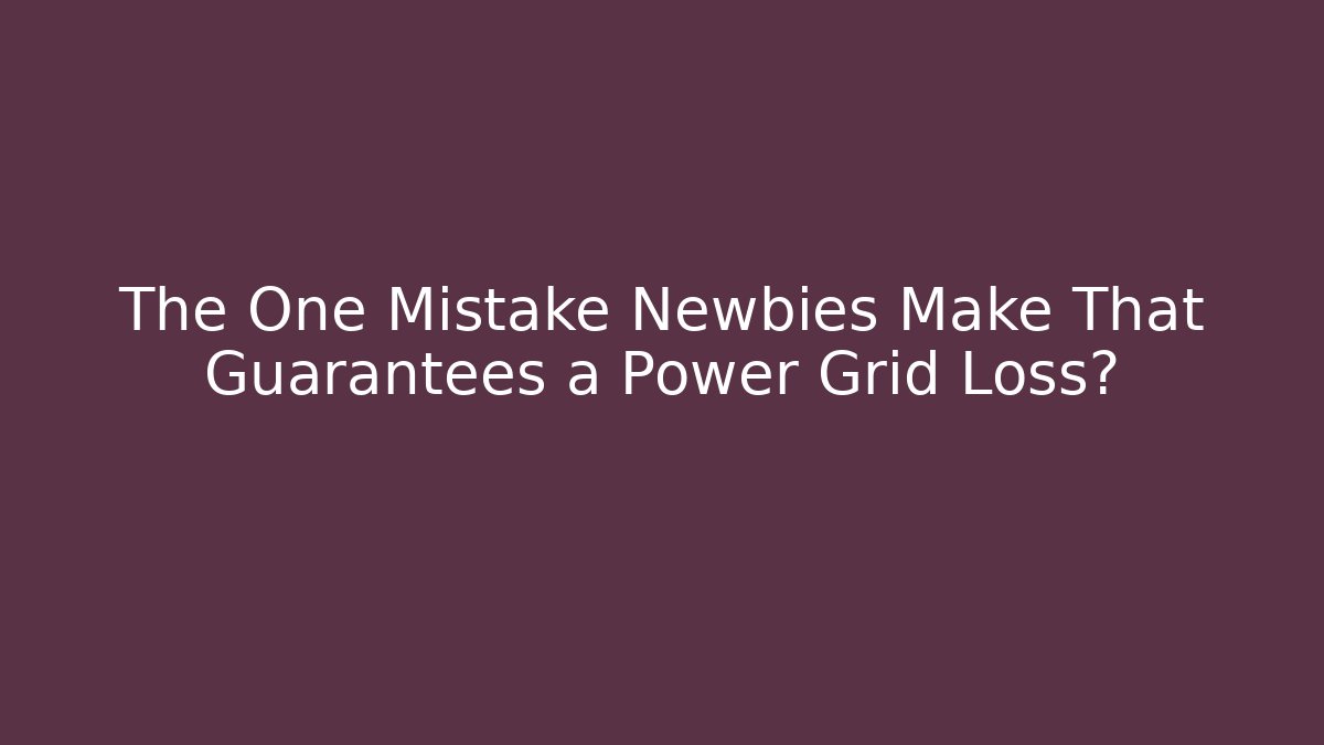The One Mistake Newbies Make That Guarantees a Power Grid Loss?