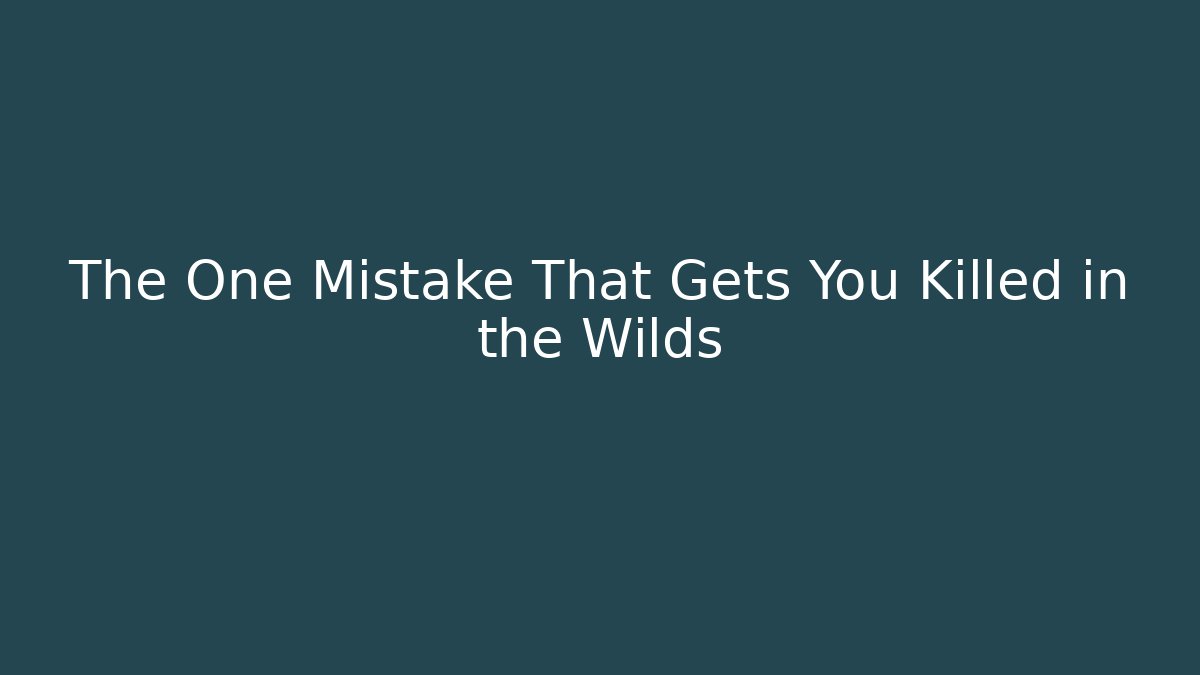 The One Mistake That Gets You Killed in the Wilds