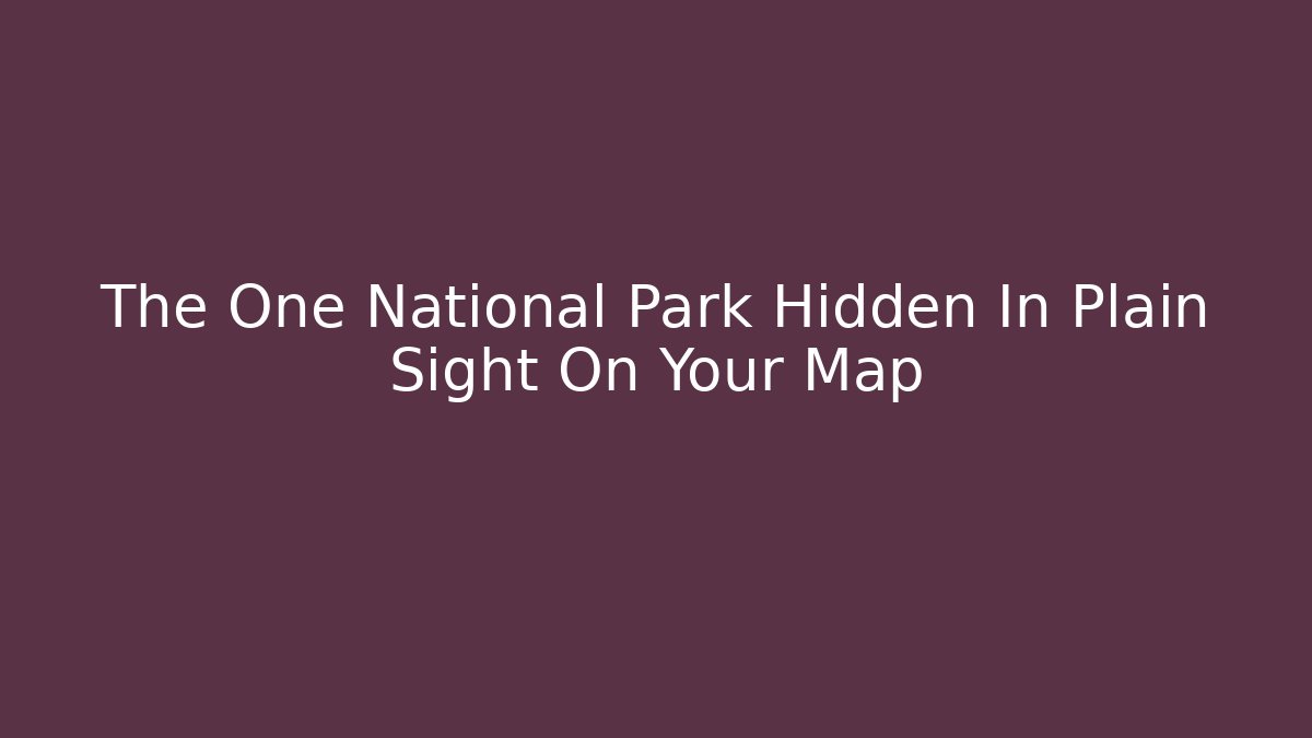 The One National Park Hidden In Plain Sight On Your Map