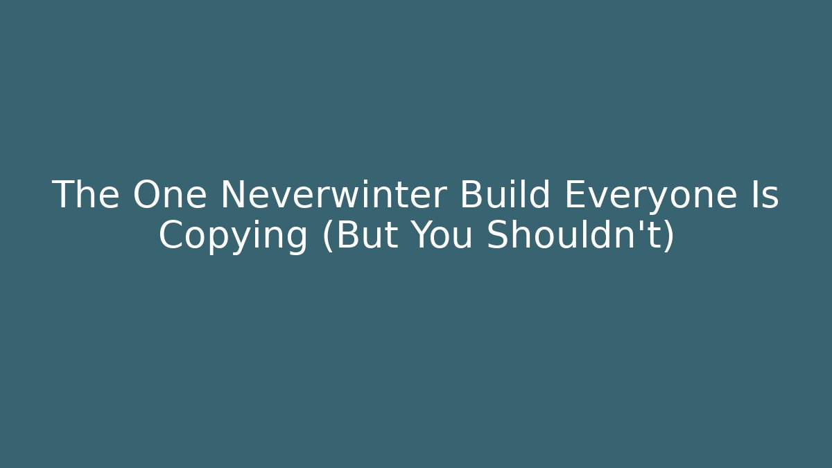 The One Neverwinter Build Everyone Is Copying (But You Shouldn't)