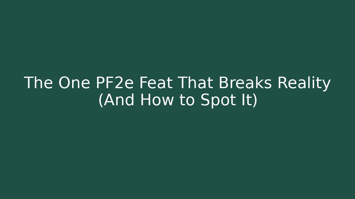The One PF2e Feat That Breaks Reality (And How to Spot It)