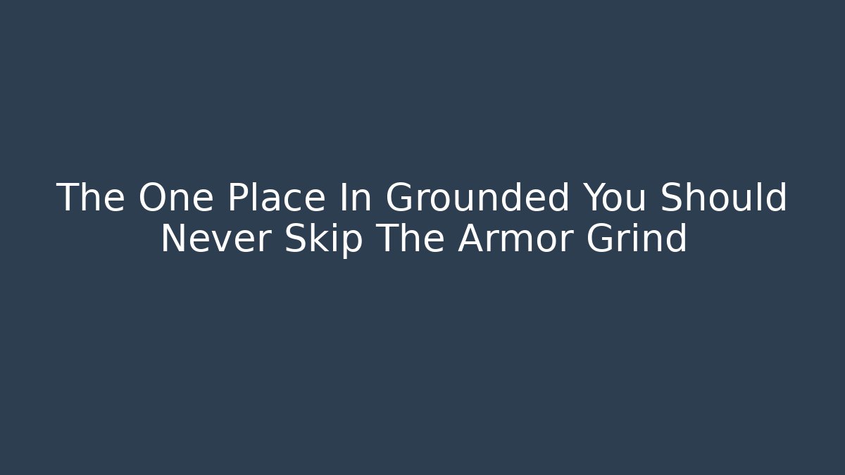 The One Place In Grounded You Should Never Skip The Armor Grind