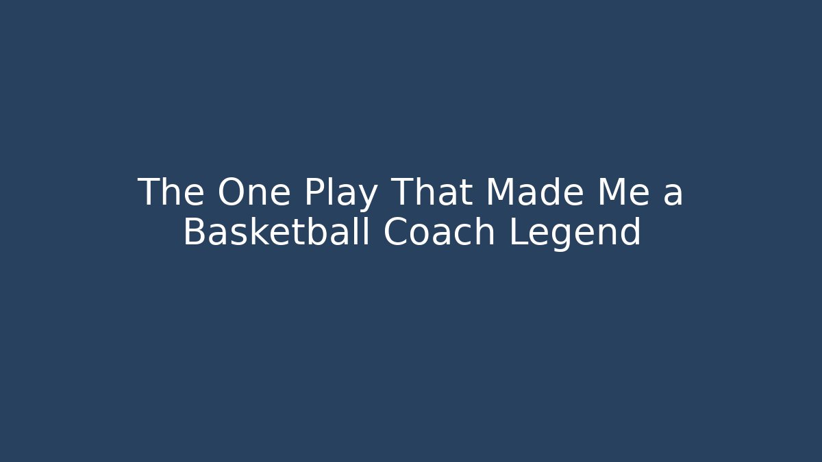 The One Play That Made Me a Basketball Coach Legend