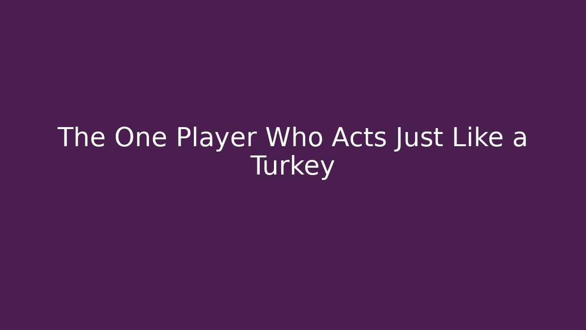 The One Player Who Acts Just Like a Turkey - The Family Holidays