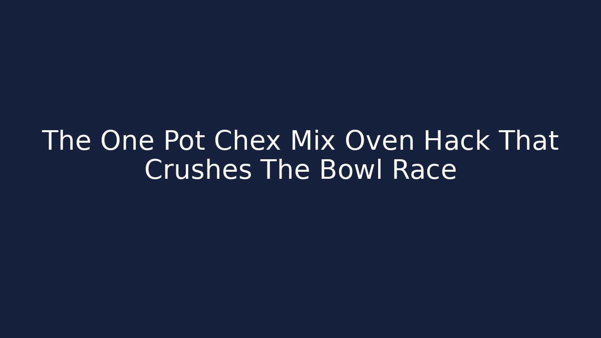The One Pot Chex Mix Oven Hack That Crushes The Bowl Race