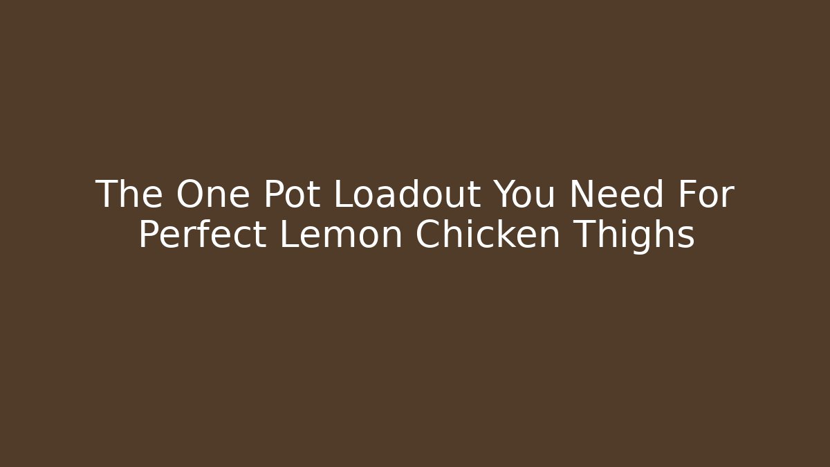 The One Pot Loadout You Need For Perfect Lemon Chicken Thighs