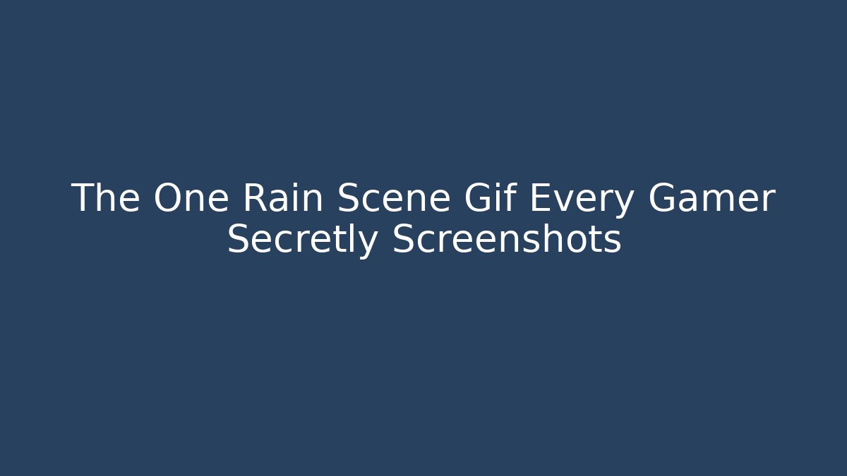 The One Rain Scene Gif Every Gamer Secretly Screenshots