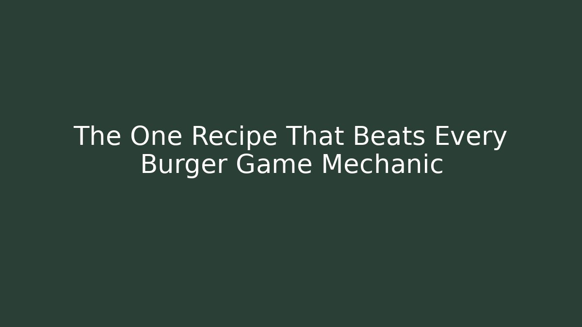 The One Recipe That Beats Every Burger Game Mechanic