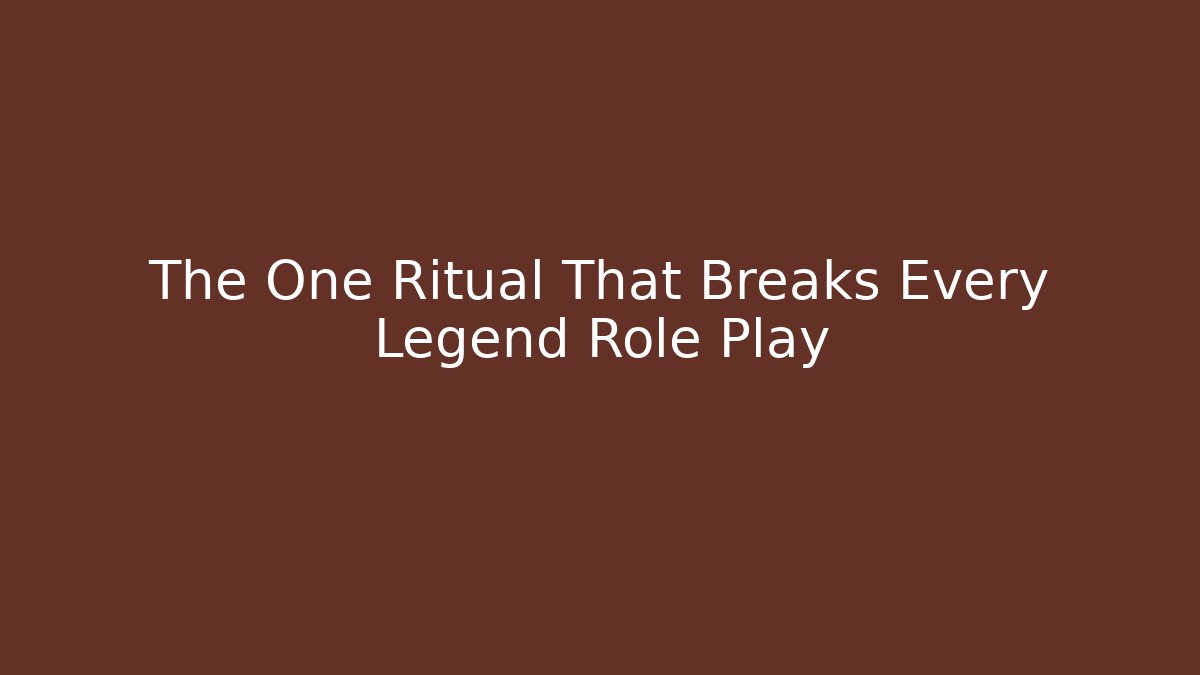 The One Ritual That Breaks Every Legend Role Play