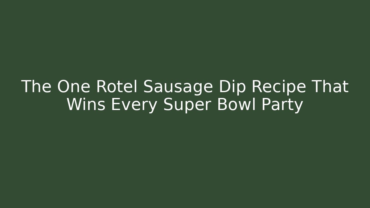 The One Rotel Sausage Dip Recipe That Wins Every Super Bowl Party