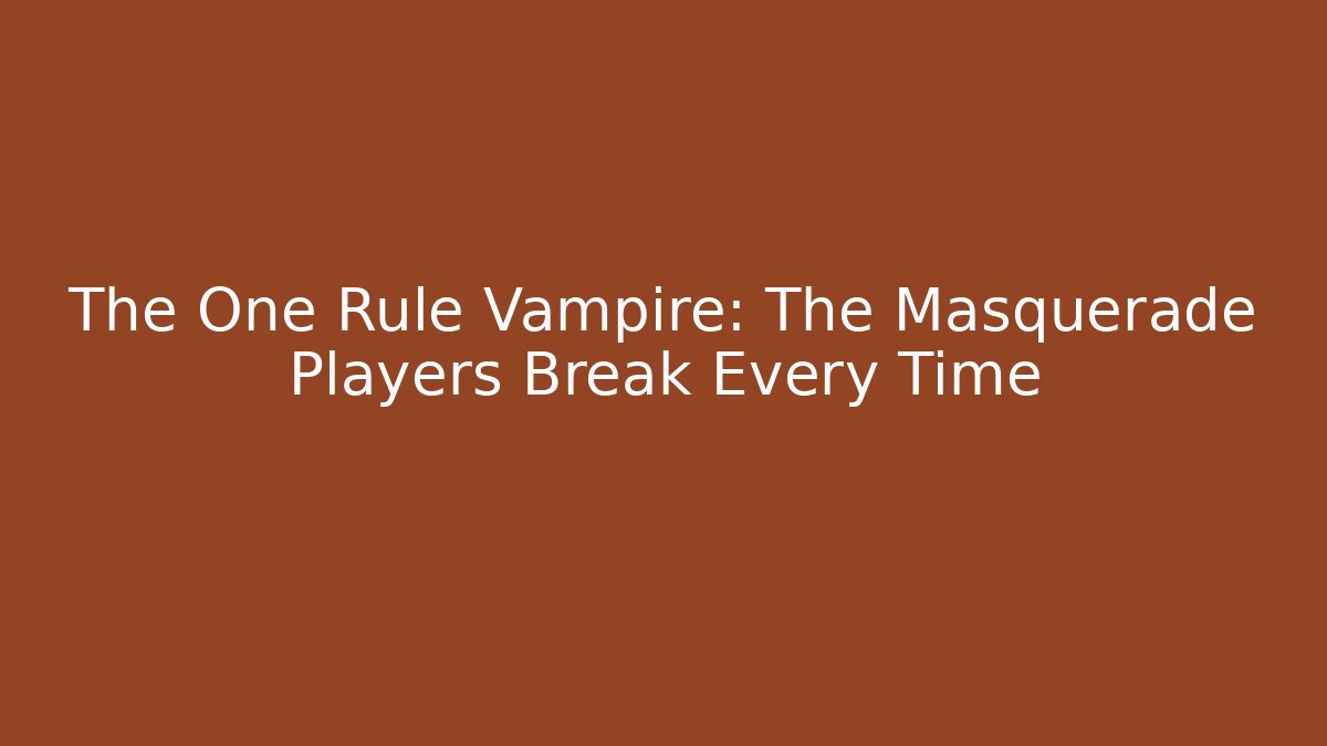 The One Rule Vampire: The Masquerade Players Break Every Time