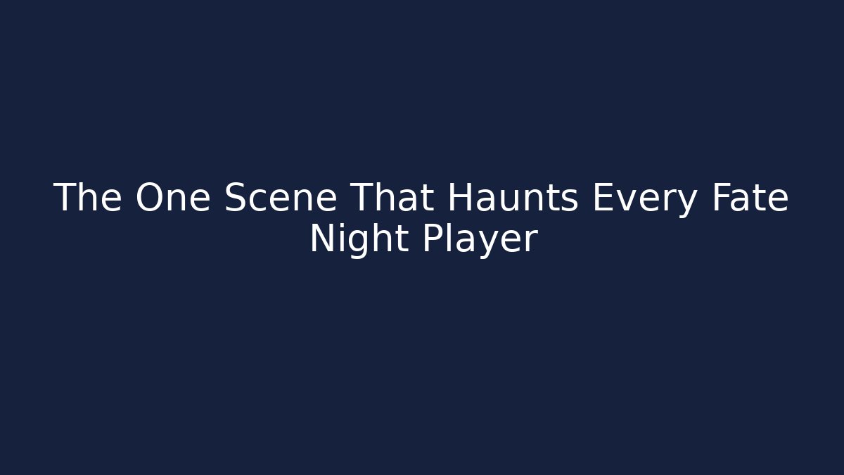 The One Scene That Haunts Every Fate Night Player