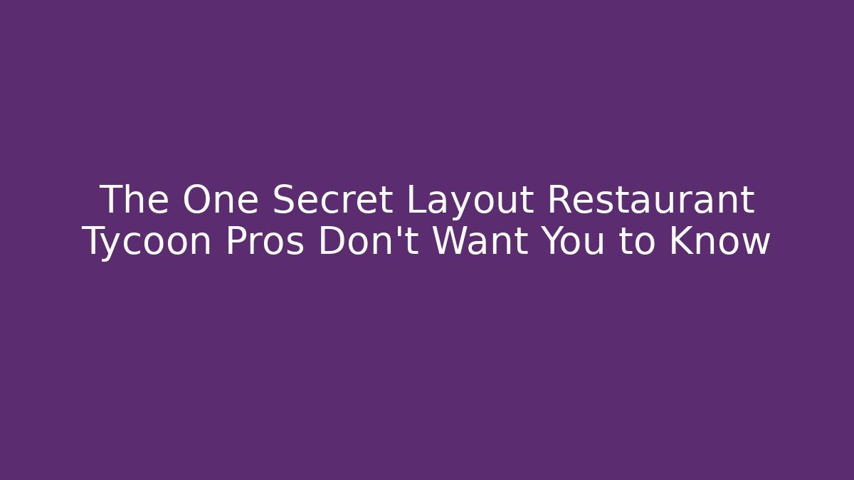 The One Secret Layout Restaurant Tycoon Pros Don’t Want You to Know