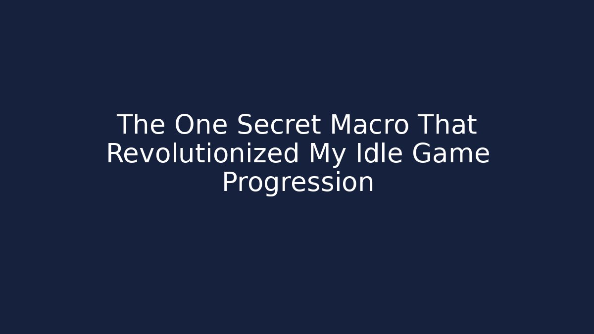 The One Secret Macro That Revolutionized My Idle Game Progression