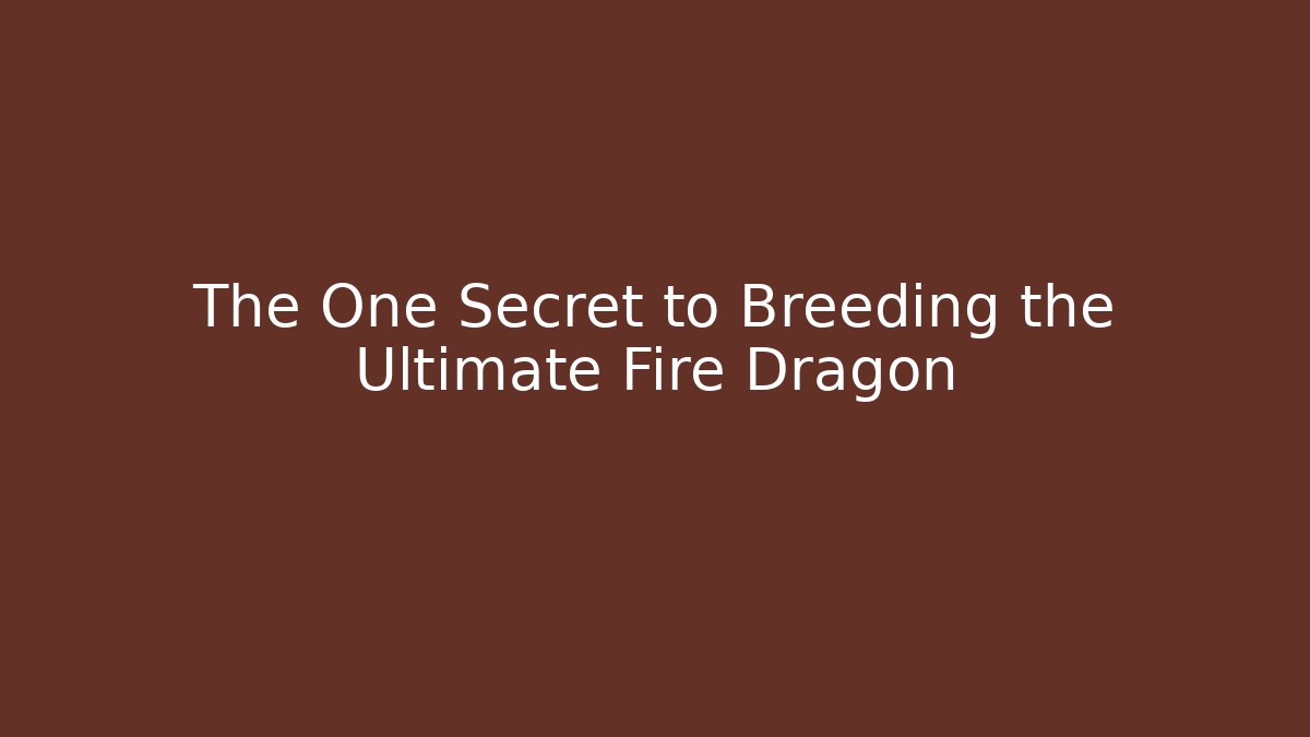 The One Secret to Breeding the Ultimate Fire Dragon