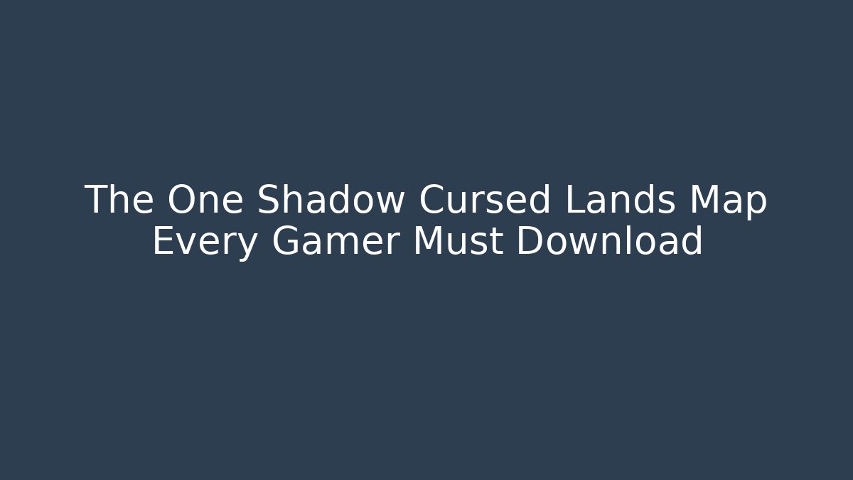 The One Shadow Cursed Lands Map Every Gamer Must Download