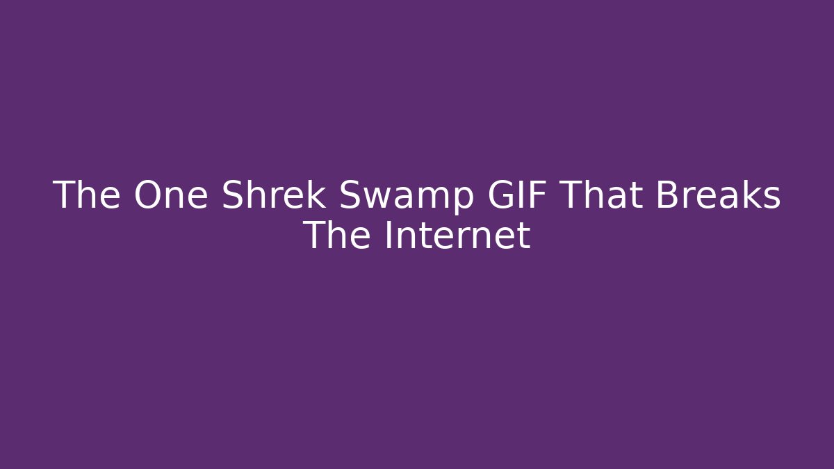 The One Shrek Swamp GIF That Breaks The Internet