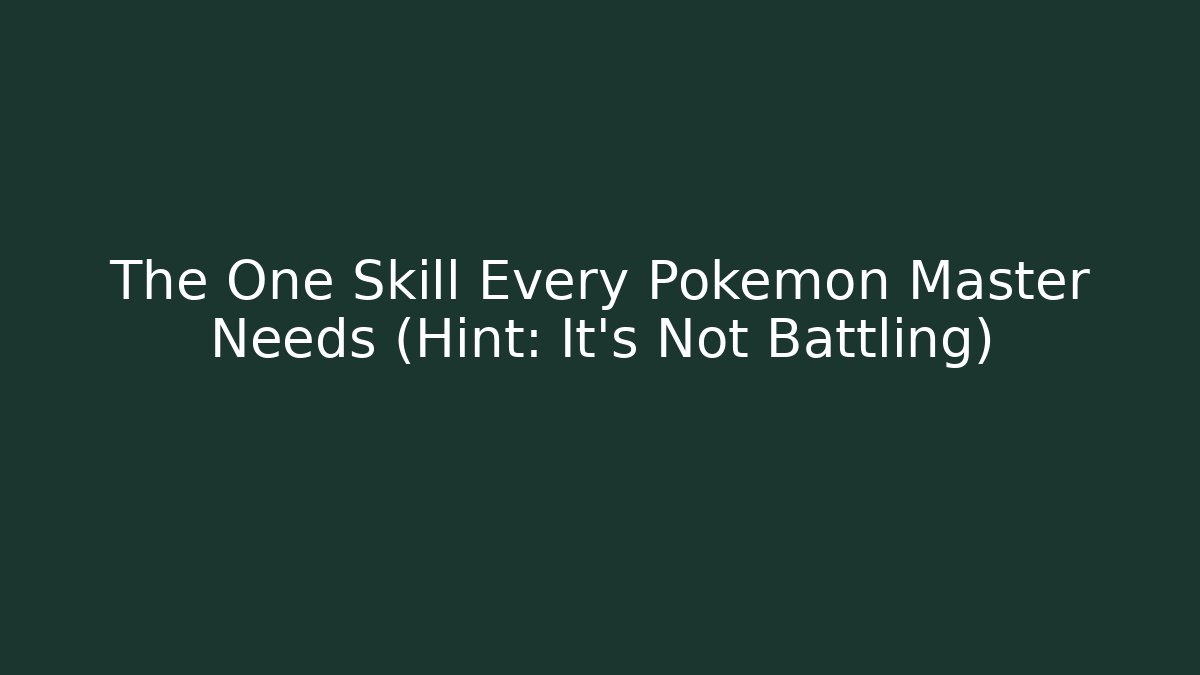 The One Skill Every Pokemon Master Needs (Hint: It's Not Battling)