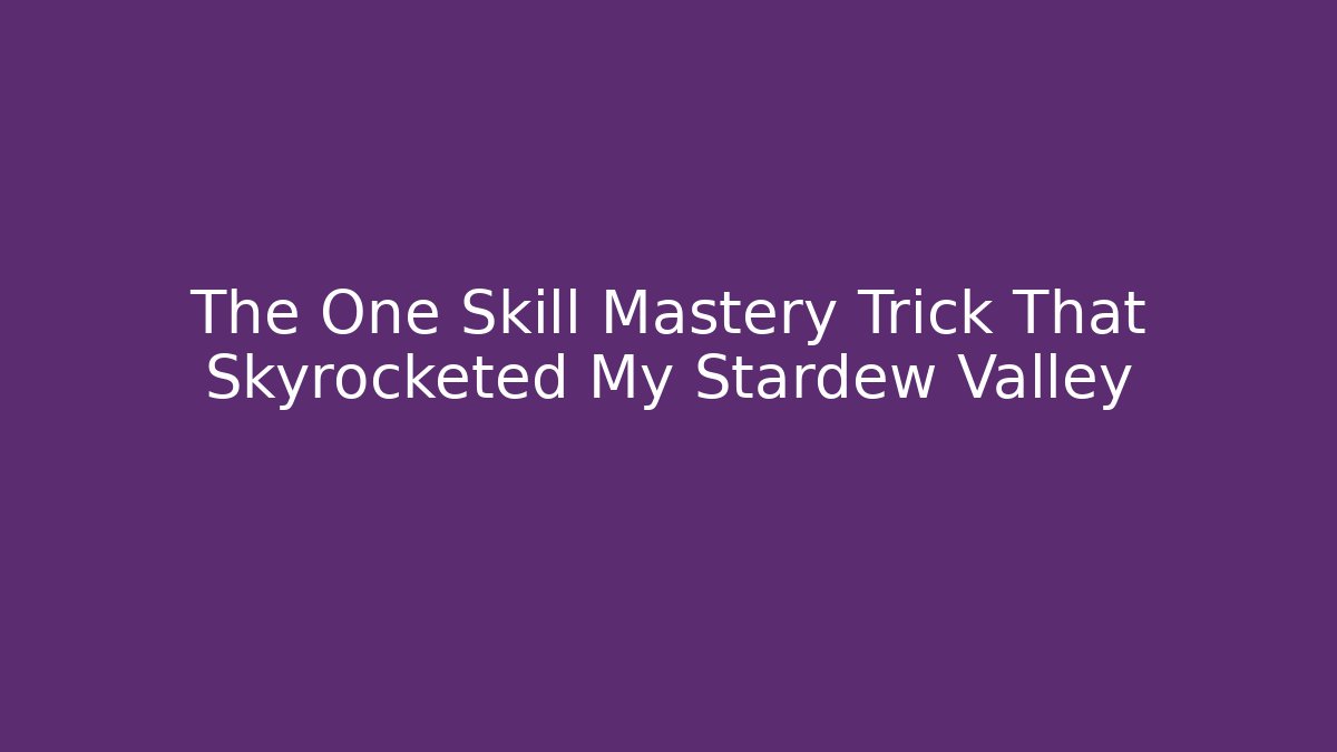 The One Skill Mastery Trick That Skyrocketed My Stardew Valley - The Family Holidays